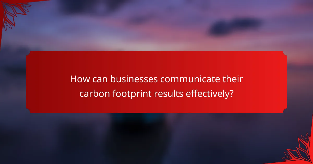 How can businesses communicate their carbon footprint results effectively?