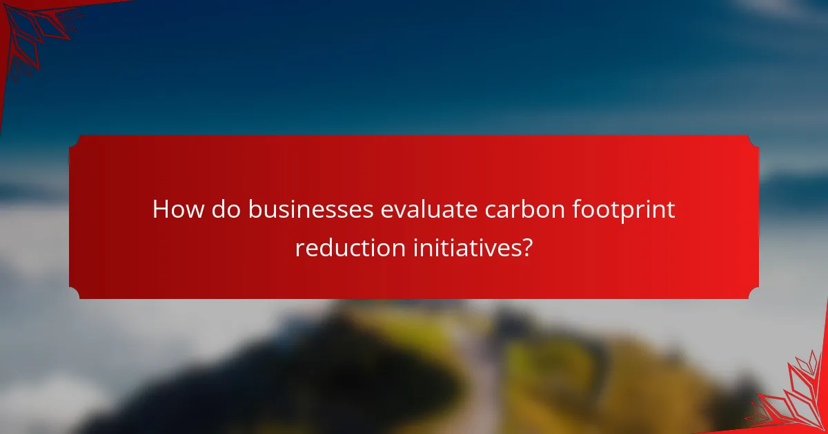 How do businesses evaluate carbon footprint reduction initiatives?