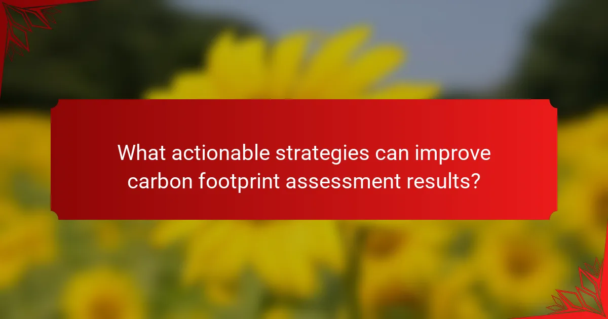What actionable strategies can improve carbon footprint assessment results?