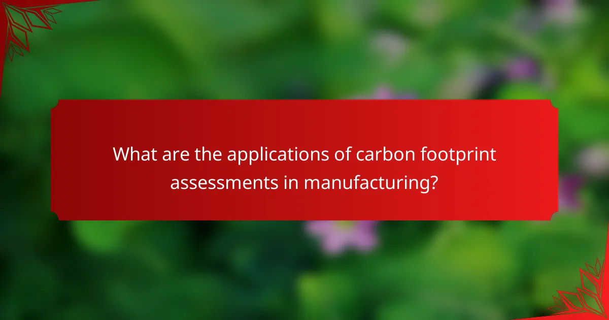 What are the applications of carbon footprint assessments in manufacturing?