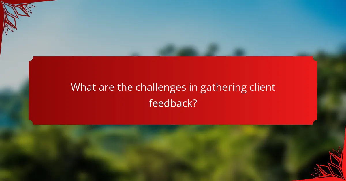 What are the challenges in gathering client feedback?