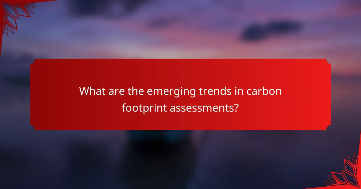 What are the emerging trends in carbon footprint assessments?