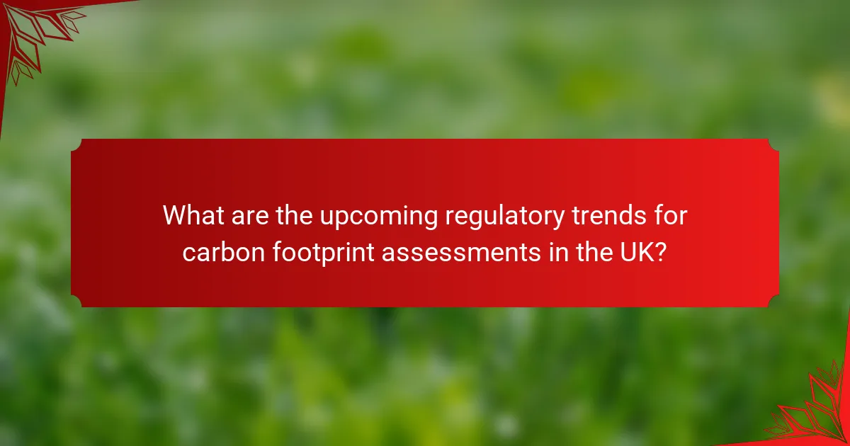 What are the upcoming regulatory trends for carbon footprint assessments in the UK?