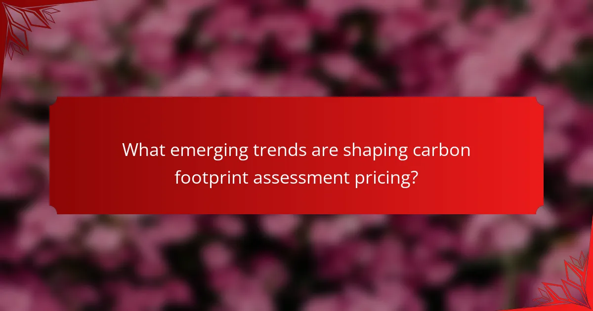 What emerging trends are shaping carbon footprint assessment pricing?