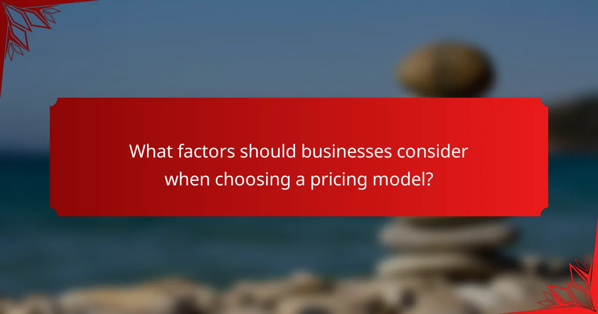 What factors should businesses consider when choosing a pricing model?