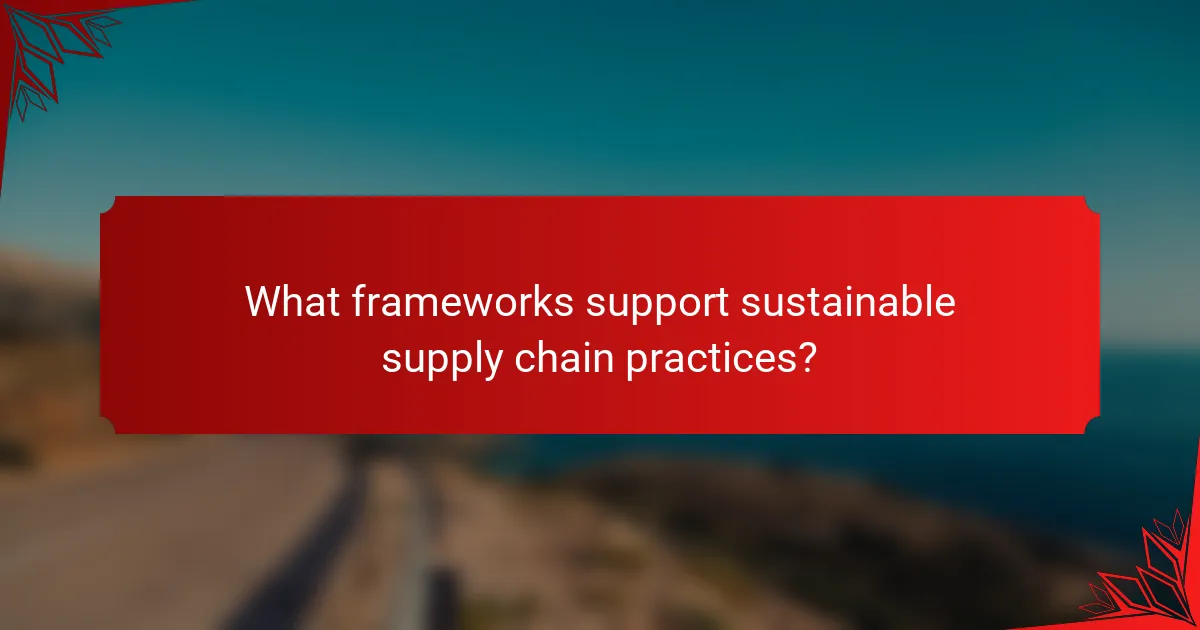 What frameworks support sustainable supply chain practices?